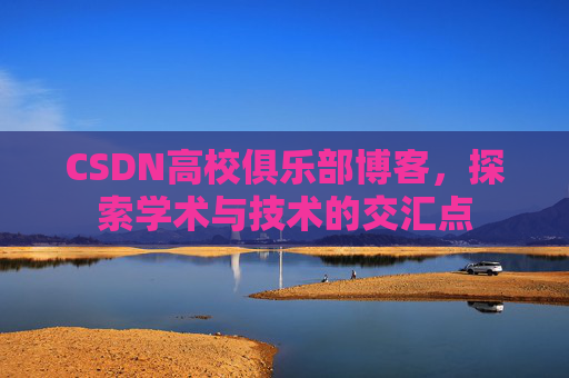 CSDN高校俱乐部博客，探索学术与技术的交汇点